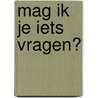 Mag ik je iets vragen? door Onbekend