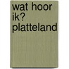 Wat hoor ik? Platteland door Onbekend