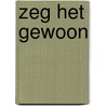 ZEG HET GEWOON door Martine Watté