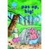 Pas op, big!