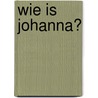 Wie is Johanna? door Johanna de Vos