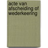 Acte van afscheiding of wederkeering door Peter van den Burg