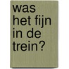 Was het fijn in de trein? door Thera Coppens