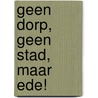 Geen dorp, geen stad, maar EDE! by Riet Beuker