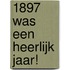 1897 was een heerlijk jaar!