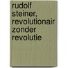 Rudolf Steiner, revolutionair zonder revolutie by John Hogervorst