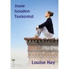 Jouw gouden toekomst door Louise Hay