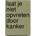 Laat je niet opvreten door kanker