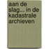 Aan de Slag... in de kadastrale archieven
