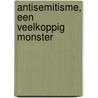 Antisemitisme, een veelkoppig monster by W. Silfhout
