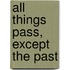 All things pass, except the past