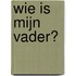 Wie is mijn vader?