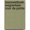 Basiswetboek wegverkeer voor de politie door Onbekend