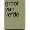 Groot van liefde door Sebastiaan van Doninck