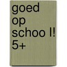 Goed op schoo l! 5+ by Unknown