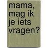 Mama, mag ik je iets vragen? door Charlotte Den Hartogh