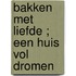 Bakken met liefde ; Een huis vol dromen