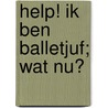 Help! Ik ben balletjuf; wat nu? door Onbekend