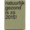 Natuurlijk Gezond is zo 2015! by Yvonne Klein Rouweler