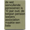 De wet aanvullende pensioenen is 10 jaar oud, De Belgian pension lawyers association maakte een bala door Jan Van Gysegem