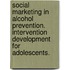 Social marketing in alcohol prevention. intervention development for adolescents.