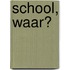 School, waar?