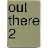 Out there 2