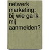 Netwerk Marketing: Bij wie ga ik mij aanmelden? door Marcel Bongers