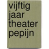 Vijftig jaar Theater PePijn door Paul van Vliet