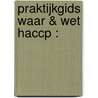 Praktijkgids Waar & Wet HACCP : by Paul Besseling