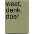 Weet, denk, doe!