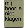 Mij hoor je niet klagen by Kees Steketee