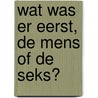 Wat was er eerst, de mens of de seks? door Philippe Desmet