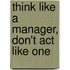 Think like a manager, don't act like one