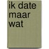 Ik date maar wat