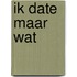 Ik date maar wat