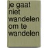 Je gaat niet wandelen om te wandelen