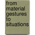 From material gestures to situations