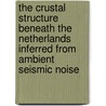 The crustal structure beneath the Netherlands inferred from ambient seismic noise by Unknown
