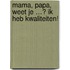 Mama, papa, weet je …? Ik heb kwaliteiten!