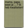 Mama, papa, weet je …? Ik heb kwaliteiten! door Chris van Dam