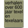 Verhalen over 600 jaar Texel en Texelaars by Wilma Eelman