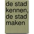 De stad kennen, de stad maken