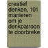 Creatief denken, 101 manieren om je denkpatroon te doorbreke