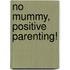 No mummy, positive parenting!
