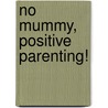 No mummy, positive parenting! door Susan Ketner