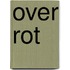 Over rot
