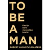 To be a man by Robert Augustus Masters