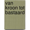 Van kroon tot bastaard by Binne de Haan