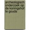 Archeologisch onderzoek op de Koningshof te Gouda by Marcel van Dasselaar